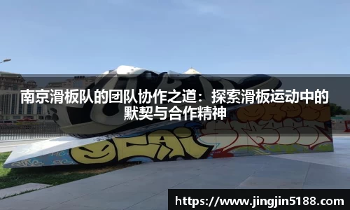 南京滑板队的团队协作之道:探索滑板运动中的默契与合作精神