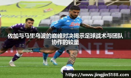 佐加与马里乌波的巅峰对决揭示足球战术与团队协作的较量