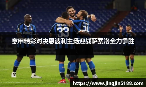 意甲精彩对决恩波利主场迎战萨索洛全力争胜